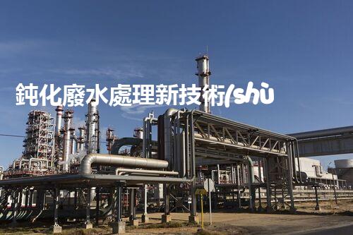 鈍化廢水處理新技術(shù)？揭秘行業(yè)以后進(jìn)展方向！